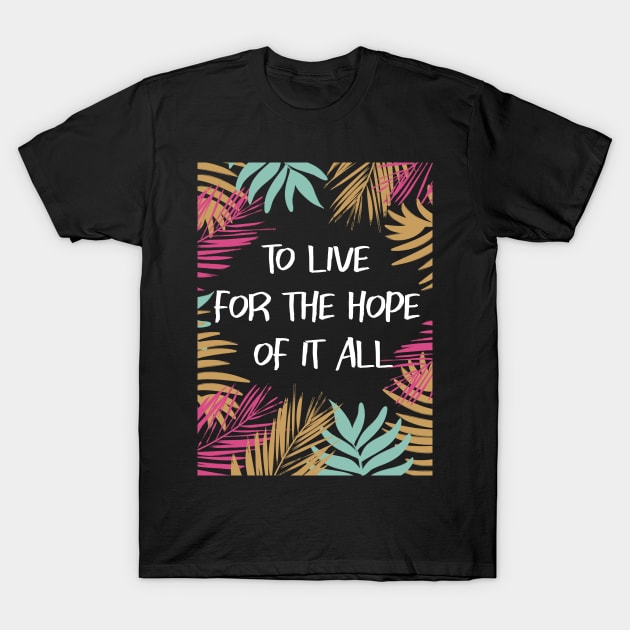 To Live For The Hope Of It All T-Shirt by TayaDesign